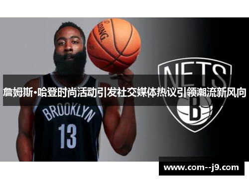 詹姆斯·哈登时尚活动引发社交媒体热议引领潮流新风向 詹姆斯·哈登时尚活动引发社交媒体热议引领潮流新风向