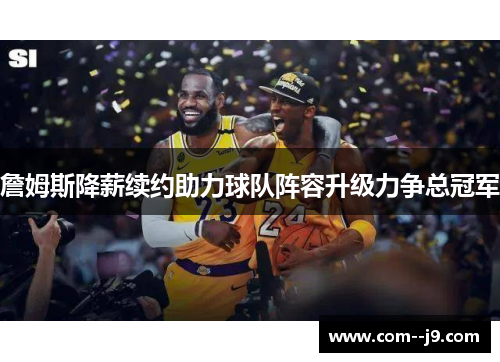 詹姆斯降薪续约助力球队阵容升级力争总冠军 詹姆斯降薪续约助力球队阵容升级力争总冠军