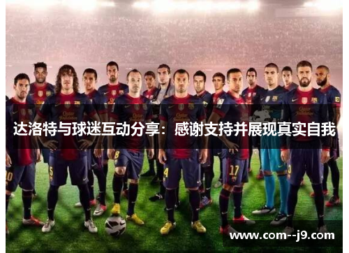 达洛特与球迷互动分享:感谢支持并展现真实自我 达洛特与球迷互动分享:感谢支持并展现真实自我
