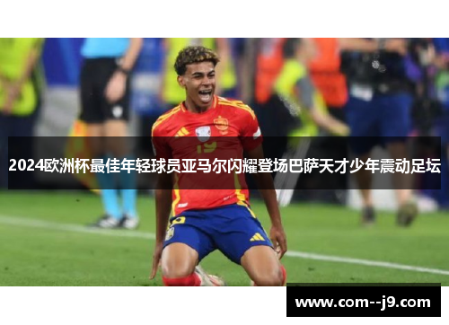 2024欧洲杯最佳年轻球员亚马尔闪耀登场巴萨天才少年震动足坛 2024欧洲杯最佳年轻球员亚马尔闪耀登场巴萨天才少年震动足坛