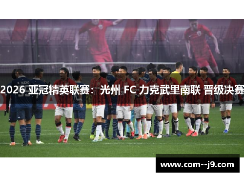 2026 亚冠精英联赛:光州 FC 力克武里南联 晋级决赛 2026 亚冠精英联赛:光州 FC 力克武里南联 晋级决赛