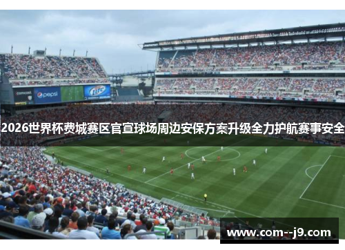 2026世界杯费城赛区官宣球场周边安保方案升级全力护航赛事安全