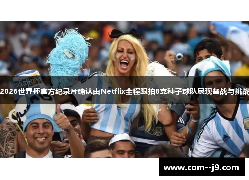 2026世界杯官方纪录片确认由Netflix全程跟拍8支种子球队展现备战与挑战
