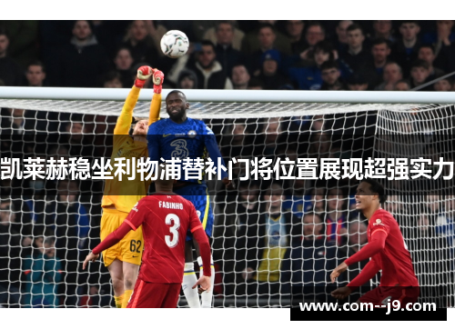 凯莱赫稳坐利物浦替补门将位置展现超强实力 凯莱赫稳坐利物浦替补门将位置展现超强实力