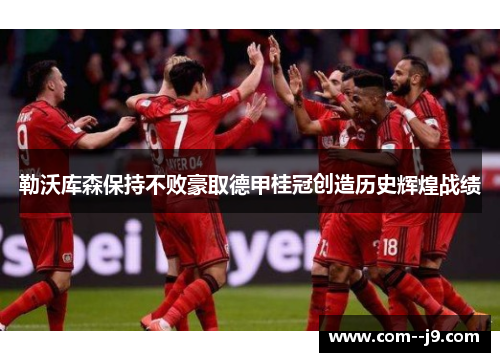 勒沃库森保持不败豪取德甲桂冠创造历史辉煌战绩 勒沃库森保持不败豪取德甲桂冠创造历史辉煌战绩