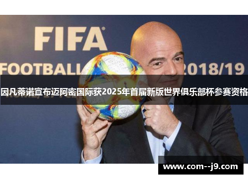 因凡蒂诺宣布迈阿密国际获2025年首届新版世界俱乐部杯参赛资格