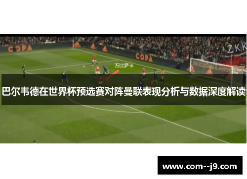 巴尔韦德在世界杯预选赛对阵曼联表现分析与数据深度解读 巴尔韦德在世界杯预选赛对阵曼联表现分析与数据深度解读