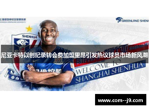 尼亚卡特以创纪录转会费加盟里昂引发热议球员市场新风潮