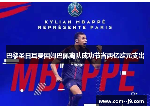 巴黎圣日耳曼因姆巴佩离队成功节省两亿欧元支出 巴黎圣日耳曼因姆巴佩离队成功节省两亿欧元支出