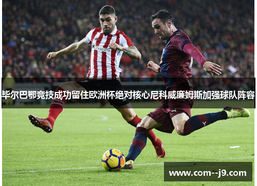 毕尔巴鄂竞技成功留住欧洲杯绝对核心尼科威廉姆斯加强球队阵容