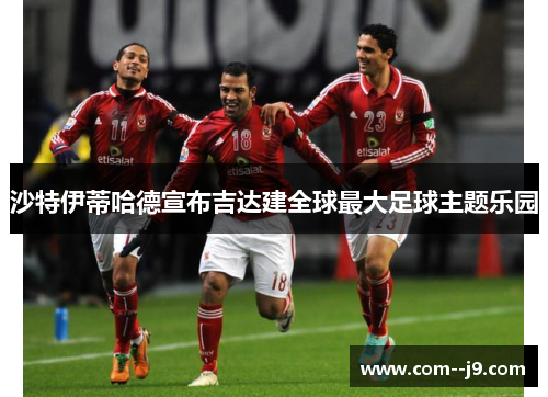 沙特伊蒂哈德宣布吉达建全球最大足球主题乐园