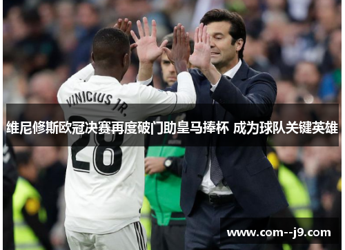 维尼修斯欧冠决赛再度破门助皇马捧杯 成为球队关键英雄 维尼修斯欧冠决赛再度破门助皇马捧杯 成为球队关键英雄