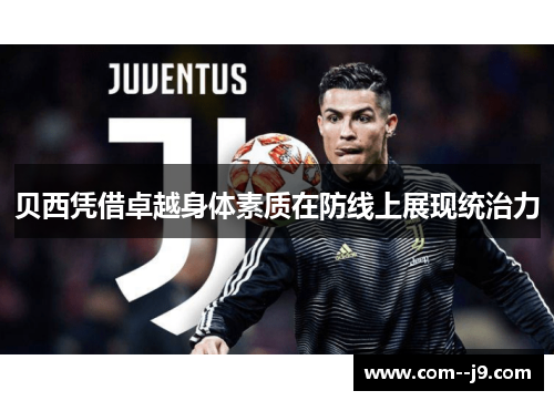 贝西凭借卓越身体素质在防线上展现统治力