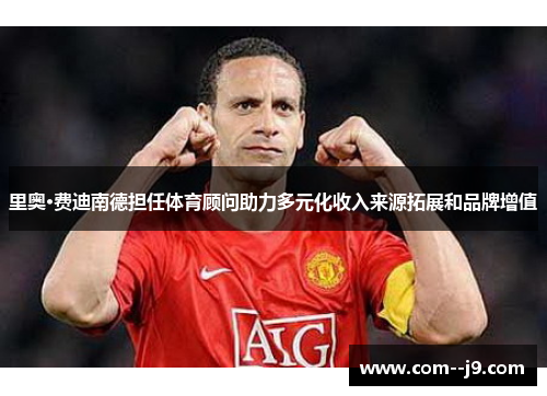 里奥·费迪南德担任体育顾问助力多元化收入来源拓展和品牌增值