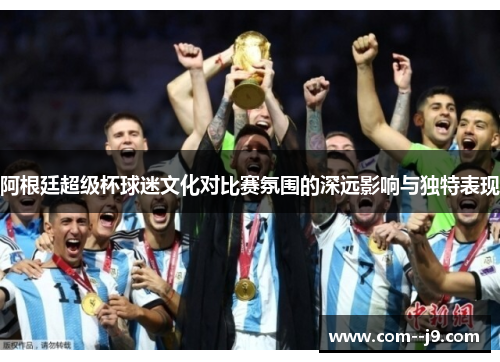 阿根廷超级杯球迷文化对比赛氛围的深远影响与独特表现