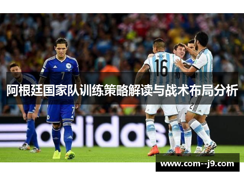 阿根廷国家队训练策略解读与战术布局分析