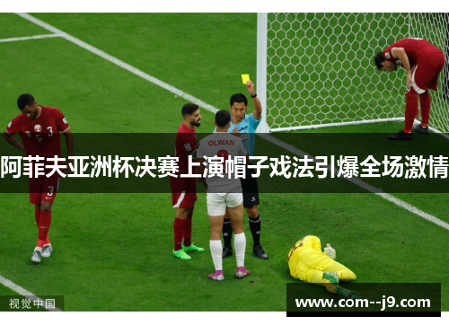 阿菲夫亚洲杯决赛上演帽子戏法引爆全场激情