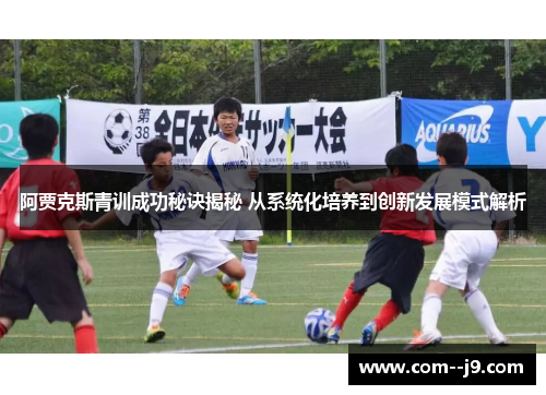 阿贾克斯青训成功秘诀揭秘 从系统化培养到创新发展模式解析