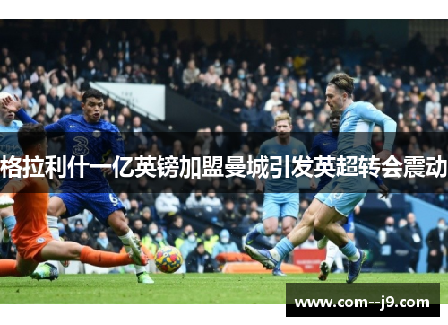 格拉利什一亿英镑加盟曼城引发英超转会震动