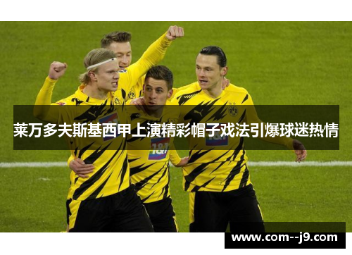 莱万多夫斯基西甲上演精彩帽子戏法引爆球迷热情