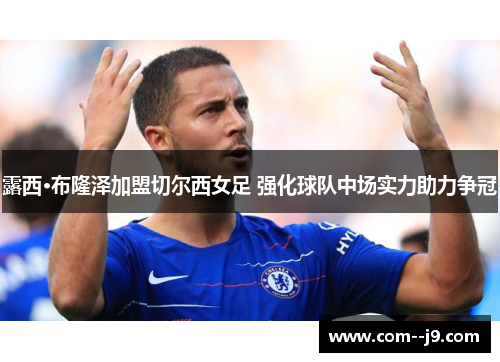 露西·布隆泽加盟切尔西女足 强化球队中场实力助力争冠