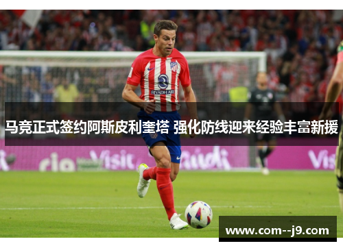 马竞正式签约阿斯皮利奎塔 强化防线迎来经验丰富新援