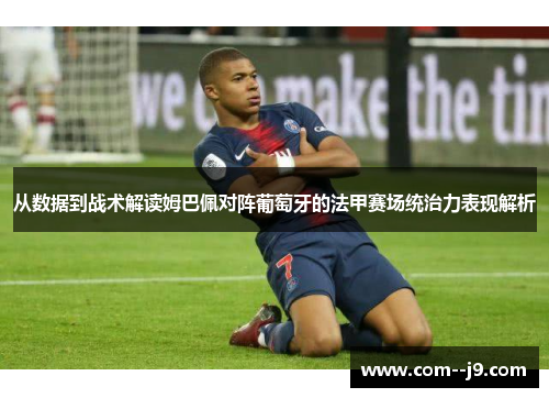 从数据到战术解读姆巴佩对阵葡萄牙的法甲赛场统治力表现解析