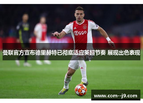 曼联官方宣布德里赫特已彻底适应英超节奏 展现出色表现