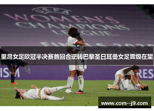 里昂女足欧冠半决赛首回合逆转巴黎圣日耳曼女足晋级在望 里昂女足欧冠半决赛首回合逆转巴黎圣日耳曼女足晋级在望