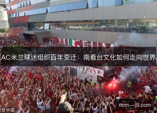 AC米兰球迷组织百年变迁：南看台文化如何走向世界