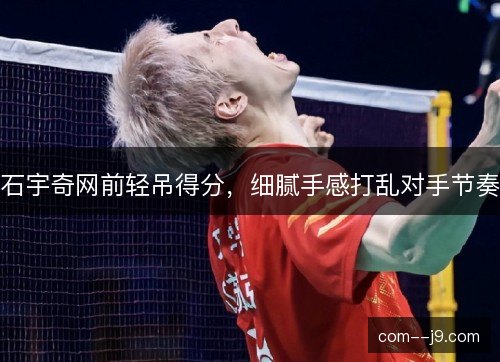 石宇奇网前轻吊得分，细腻手感打乱对手节奏