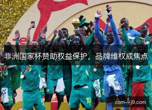 非洲国家杯赞助权益保护，品牌维权成焦点