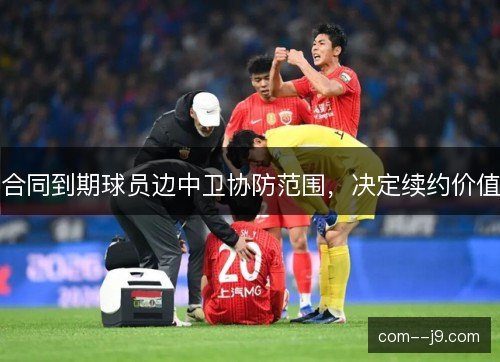 合同到期球员边中卫协防范围，决定续约价值