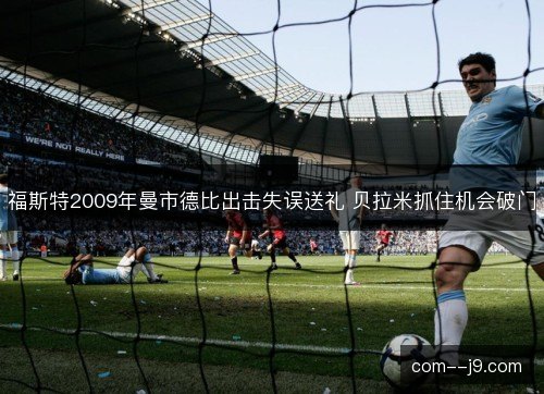 福斯特2009年曼市德比出击失误送礼 贝拉米抓住机会破门